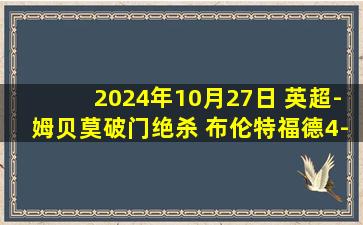 2024年10月27日 英超-姆贝莫破门绝杀 布伦特福德4-3逆转伊普斯维奇